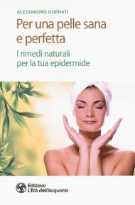 Per una pelle sana e perfetta. I rimedi naturali per la tua epidermide