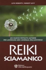 Reiki sciamanico. Un nuovo potente metodo per lavorare con l'energia dell'universo