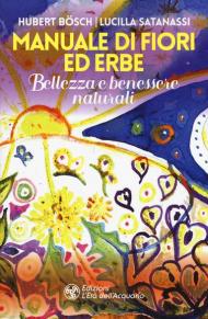 Manuale di fiori ed erbe. Bellezza e benessere naturali
