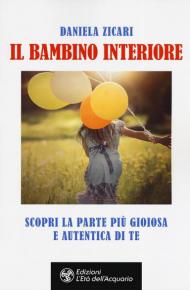 Il bambino interiore. Scopri la parte più gioiosa e autentica di te