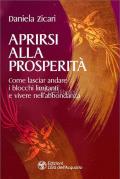 Aprirsi alla prosperità. Come lasciar andare i blocchi limitanti e vivere nell'abbondanza