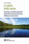 Le alghe della salute. Spirulina, Clorella, Klamath. Superfoods naturali di forza, bellezza e benessere