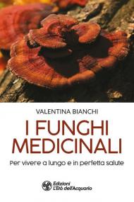 I funghi medicinali. Per vivere a lungo in perfetta salute