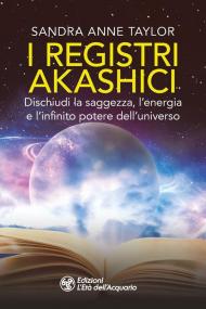 I registri akashici. Dischiudi la saggezza, l'energia e l'infinito potere dell'universo