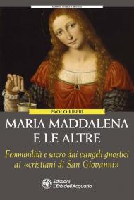 Maria Maddalena e le altre. Le figure femminili dimenticate degli gnostici