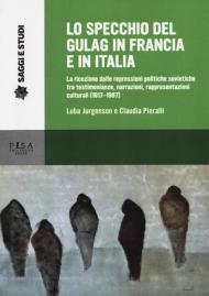 Lo specchio del gulag in Francia e in Italia. La ricezione delle repressioni politiche sovietiche tra testimonianze, narrazioni, rappresentazioni culturali (1917-1987)