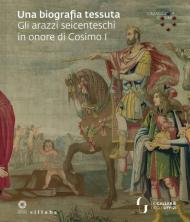 Una biografia tessuta. Gli arazzi seicenteschi in onore di Cosimo I. Omaggio a Cosimo. Ediz. illustrata