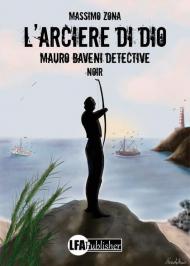 L' arciere di Dio. Mauro Baveni Detective