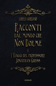 I viaggi del professor Jonathan Guess. Racconti dal Mondo che non Dorme. Vol. 1