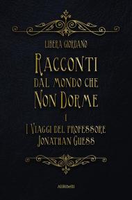 I viaggi del professor Jonathan Guess. Racconti dal Mondo che non Dorme. Vol. 1