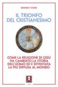 Il trionfo del cristianesimo. Come la religione di Gesù ha cambiato la storia dell'uomo ed è diventata la più diffusa al mondo