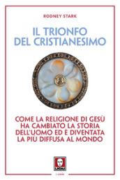 Il trionfo del cristianesimo. Come la religione di Gesù ha cambiato la storia dell'uomo ed è diventata la più diffusa al mondo