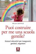 Puoi costruire per me una scuola gentile? Scenari educativi per insegnanti, genitori, sognatori