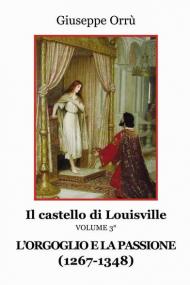 L' orgoglio e la passione (1267-1348) Il castello di Louisville. Vol. 3