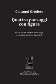 Quattro paesaggi con figure. Un teatro che non può avere luogo, in cui la finzione non è possibile