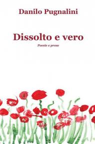 Dissolto e vero. Poesie e prose