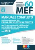 Concorso per 60 collaboratori MEF. Manuale completo per la preparazione prova preselettiva e scritta per il concorso per 60 collaboratori amministrativi con orientamento economico finanziario del MEF (codice concorso 03)