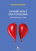 L' amore non è una fotocopia. Istruzioni per il cuore