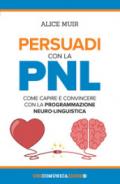 Persuadi con la PNL. Come capire e convincere con la programmazione neuro-linguistica