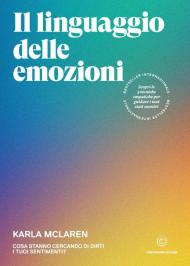 Il linguaggio delle emozioni. Cosa stanno cercando di dirti i tuoi sentimenti?