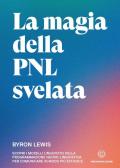 La magia della PNL svelata. Scopri i modelli linguistici della Programmazione Neuro-Linguistica per comunicare in modo più efficace