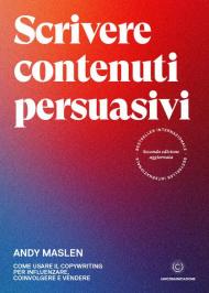 Scrivere contenuti persuasivi. Come usare il copywriting per influenzare, coinvolgere e vendere