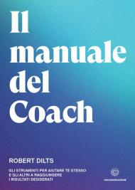 Il manuale del coach. Gli strumenti per aiutare te stesso e gli altri a raggiungere i risultati desiderati