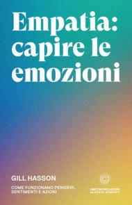 Empatia: capire le emozioni. Come funzionano pensieri, sentimenti e azioni