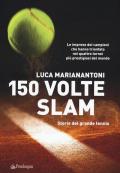 150 volte Slam. Storie del grande tennis. Le imprese dei campioni che hanno trionfato nei quattro tornei più prestigiosi del mondo