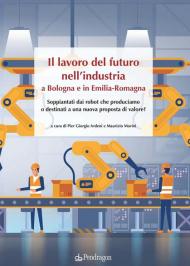 Il lavoro del futuro nell'industria a Bologna e in Emilia. Soppiantati dai robot che produciamo o destinati a una nuova proposta di valore?
