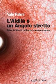 Aldilà è un angolo stretto. Oltre la morte nell'arte contemporanea (L')