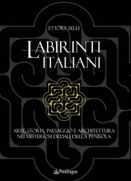 Labirinti italiani. Arte, storia, paesaggio e architettura nei misteriosi dedali della penisola