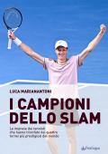 I campioni dello Slam. Le imprese dei tennisti che hanno trionfato nei quattro tornei più prestigiosi del mondo