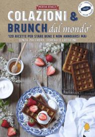 Colazioni & brunch dal mondo. 120 ricette per stare bene e non annoiarsi mai. Senza zucchero, cereali e latticini