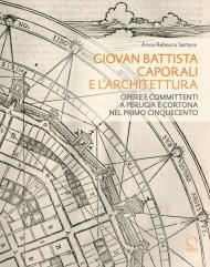 Giovan Battista Caporali e l’architettura. Opere e committenti a Perugia e Cortona nel primo Cinquecento
