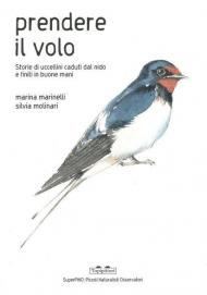 Prendere il volo. Storie di uccellini caduti dal nido e finiti in buone mani. Ediz. a colori