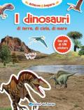 I dinosauri di terra, di cielo, di mare. Con adesivi. Nuova ediz.