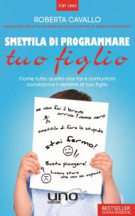 Smettila di programmare tuo figlio. Come tutto quello che fai e comunichi condiziona il destino di tuo figlio. Nuova ediz.