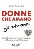 Donne che amano gli stronzi. Come trasformare i legami sbagliati o liberarsene definitivamente