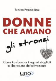 Donne che amano gli stronzi. Come trasformare i legami sbagliati o liberarsene definitivamente