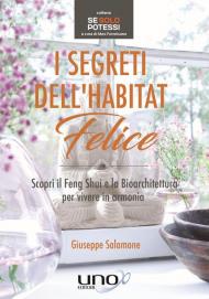 I segreti dell'habitat felice. Scopri il Feng Shui e la bioarchitettura per vivere in armonia