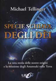 Specie schiava degli dei. La vera storia delle nostre origini e la missione degli Anunnaki sulla Terra