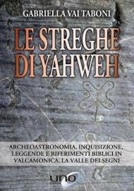 Le streghe di Yahweh. Archeoastronomia, inquisizione, leggende e riferimenti biblici in Valcamonica, la valle dei segni
