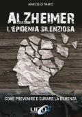 Alzheimer. L'epidemia silenziosa. Come prevenire e curare la demenza