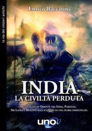 India. La civiltà perduta. Un viaggio in oriente tra India, Pakistan, Sri Lanka e Maldive alla scoperta di una storia dimenticata