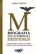 Biografia non autorizzata di Benito Mussolini. I segreti dell'ascesa al potere e della caduta del regime fascista