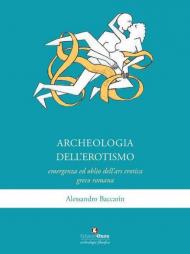 Archeologia dell'erotismo. Ascesa ed oblio dell'ars erotica greco-romana