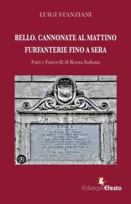 Bello. Cannonate al mattino furfanterie fino a sera. Fatti e fatterelli di Roma italiana