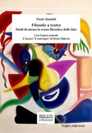 Filosofie a teatro. Studi di messa in scena filosofica delle idee. Con l'opera teatrale È buono? È malvagio? di Denis Diderot