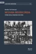 Nessuna misericordia. Storia della violenza fascista